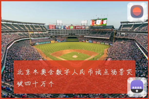 北京冬奥会数字人民币试点场景突破四十万个