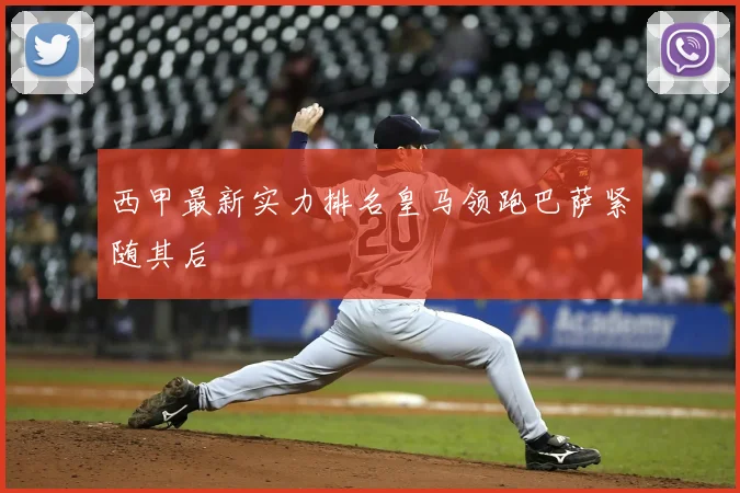 西甲最新实力排名皇马领跑巴萨紧随其后