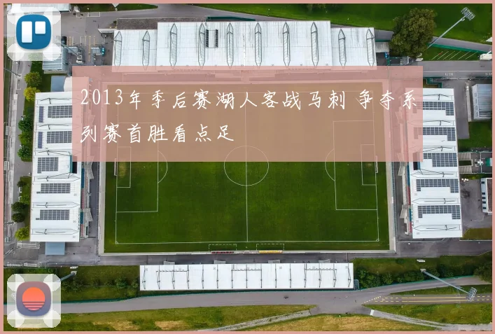 2013年季后赛湖人客战马刺 争夺系列赛首胜看点足