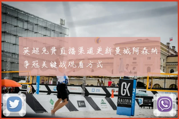 英超免费直播渠道更新曼城阿森纳争冠关键战观看方式