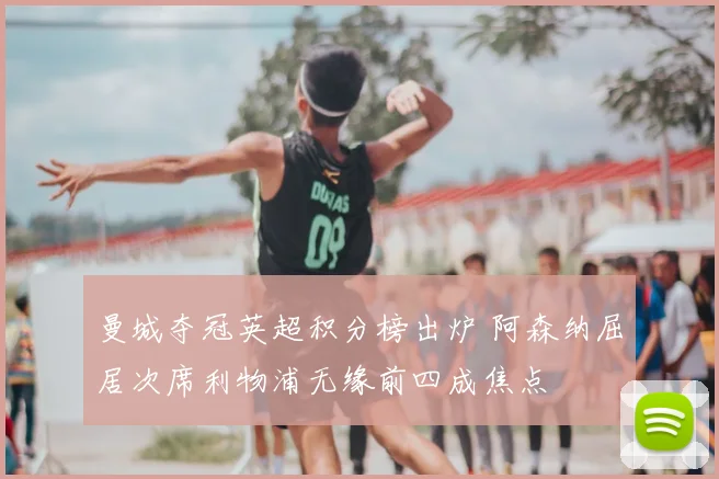 曼城夺冠英超积分榜出炉 阿森纳屈居次席利物浦无缘前四成焦点