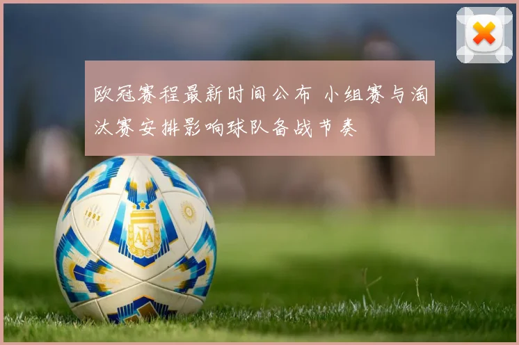 欧冠赛程最新时间公布 小组赛与淘汰赛安排影响球队备战节奏