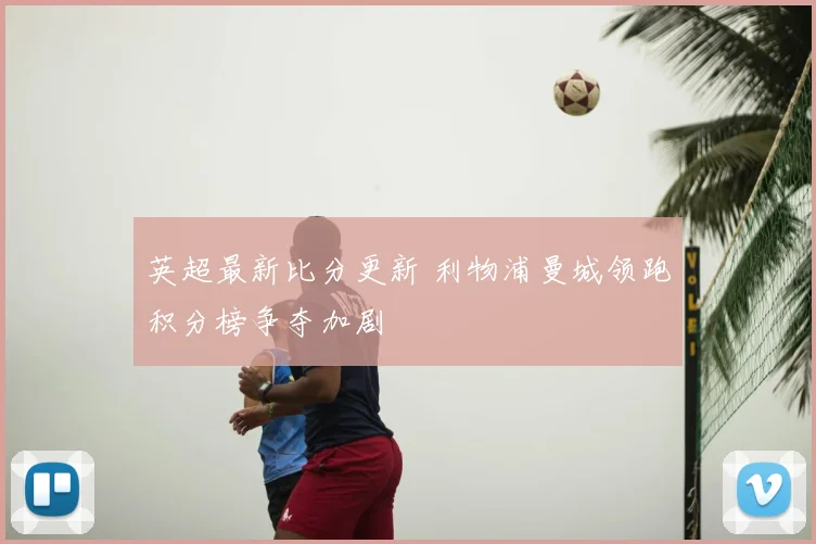 英超最新比分更新 利物浦曼城领跑积分榜争夺加剧